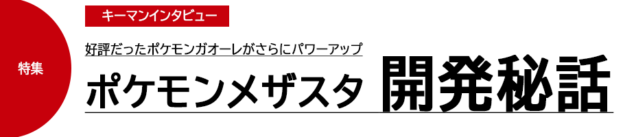 好評だったポケモンガオーレがさらにパワーアップ ポケモンメザスタ開発秘話